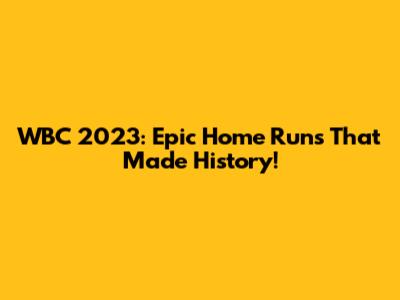 WBC 2023: Epic Home Runs That Made History!
