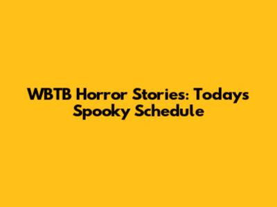 WBTB Horror Stories: Today's Spooky Schedule