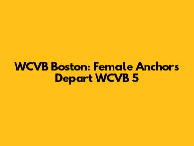 WCVB Boston: Female Anchors Depart WCVB 5
