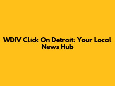 WDIV Click On Detroit: Your Local News Hub