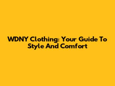 WDNY Clothing: Your Guide To Style And Comfort