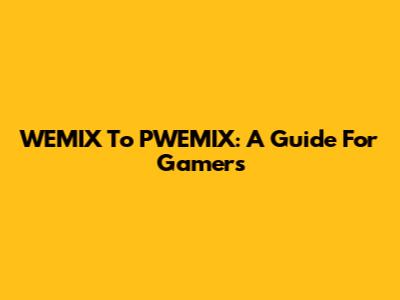 WEMIX To PWEMIX: A Guide For Gamers