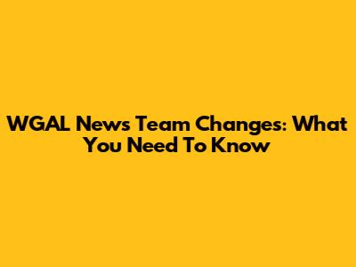 WGAL News Team Changes: What You Need To Know