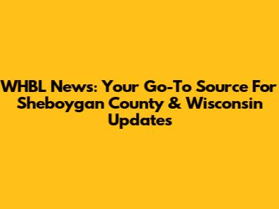 WHBL News: Your Go-To Source For Sheboygan County & Wisconsin Updates