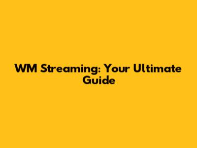 WM Streaming: Your Ultimate Guide