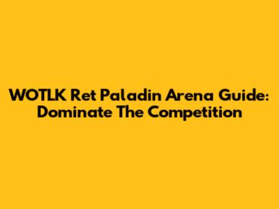 WOTLK Ret Paladin Arena Guide: Dominate The Competition