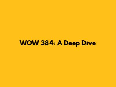 WOW 384: A Deep Dive