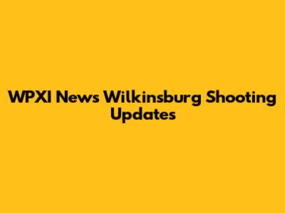 WPXI News Wilkinsburg Shooting Updates