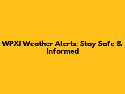 WPXI Weather Alerts: Stay Safe & Informed