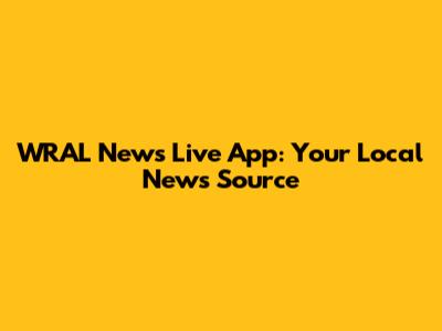 WRAL News Live App: Your Local News Source
