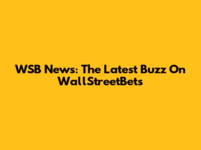WSB News: The Latest Buzz On WallStreetBets