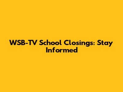 WSB-TV School Closings: Stay Informed