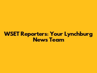 WSET Reporters: Your Lynchburg News Team