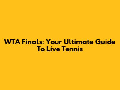 WTA Finals: Your Ultimate Guide To Live Tennis