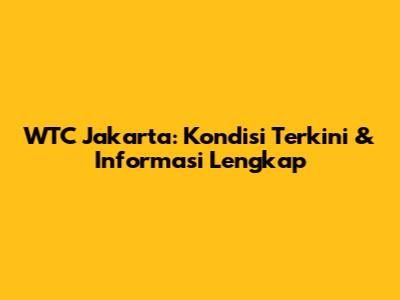 WTC Jakarta: Kondisi Terkini & Informasi Lengkap