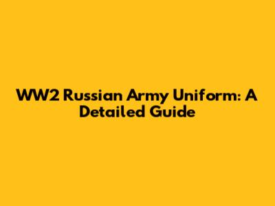 WW2 Russian Army Uniform: A Detailed Guide