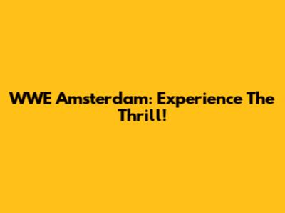 WWE Amsterdam: Experience The Thrill!