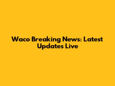 Waco Breaking News: Latest Updates Live