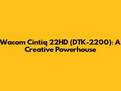 Wacom Cintiq 22HD (DTK-2200): A Creative Powerhouse