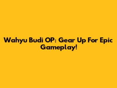 Wahyu Budi OP: Gear Up For Epic Gameplay!