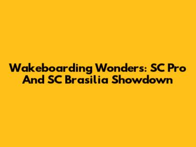 Wakeboarding Wonders: SC Pro And SC Brasilia Showdown
