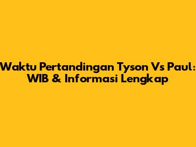 Waktu Pertandingan Tyson Vs Paul: WIB & Informasi Lengkap