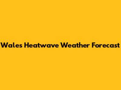 Wales Heatwave Weather Forecast