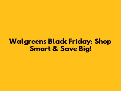 Walgreens Black Friday: Shop Smart & Save Big!
