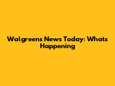 Walgreens News Today: What's Happening