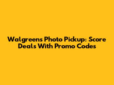 Walgreens Photo Pickup: Score Deals With Promo Codes