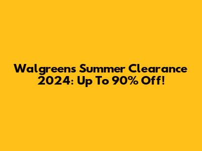 Walgreens Summer Clearance 2024: Up To 90% Off!