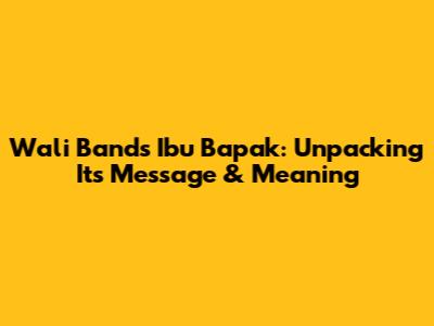 Wali Band's 'Ibu Bapak': Unpacking Its Message & Meaning