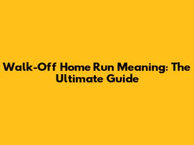 Walk-Off Home Run Meaning: The Ultimate Guide