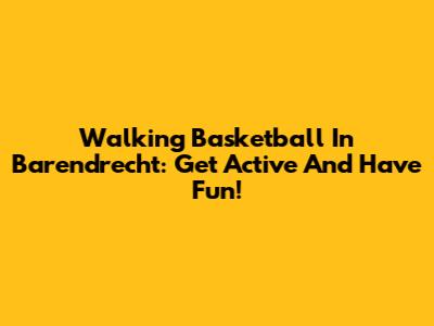 Walking Basketball In Barendrecht: Get Active And Have Fun!