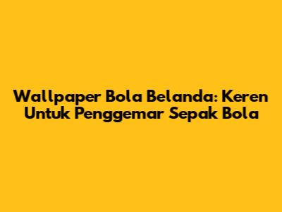 Wallpaper Bola Belanda: Keren Untuk Penggemar Sepak Bola