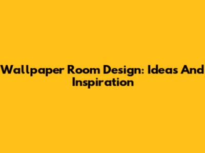Wallpaper Room Design: Ideas And Inspiration