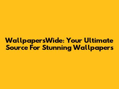 WallpapersWide: Your Ultimate Source For Stunning Wallpapers