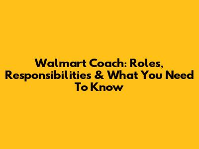 Walmart Coach: Roles, Responsibilities & What You Need To Know