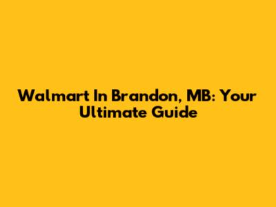 Walmart In Brandon, MB: Your Ultimate Guide