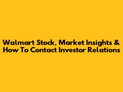 Walmart Stock, Market Insights & How To Contact Investor Relations