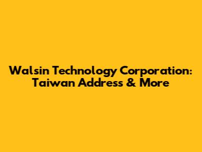 Walsin Technology Corporation: Taiwan Address & More