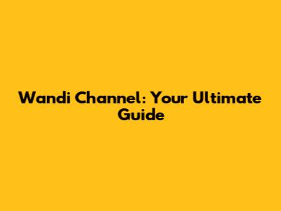 Wandi Channel: Your Ultimate Guide