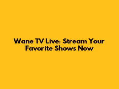 Wane TV Live: Stream Your Favorite Shows Now