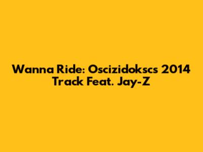 Wanna Ride: Oscizidoksc's 2014 Track Feat. Jay-Z