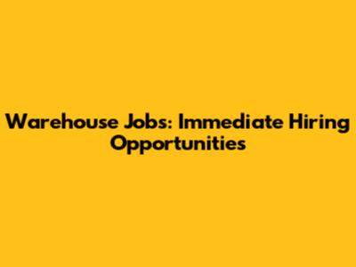 Warehouse Jobs: Immediate Hiring Opportunities