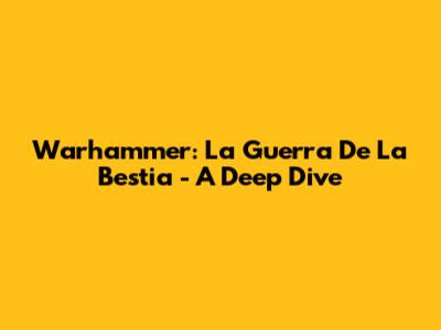Warhammer: La Guerra De La Bestia - A Deep Dive