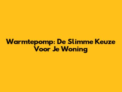 Warmtepomp: De Slimme Keuze Voor Je Woning