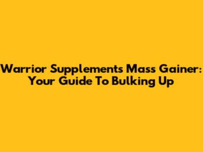 Warrior Supplements Mass Gainer: Your Guide To Bulking Up