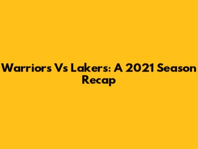 Warriors Vs Lakers: A 2021 Season Recap