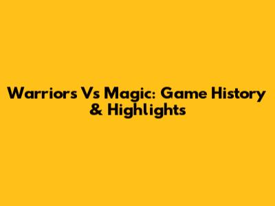 Warriors Vs Magic: Game History & Highlights